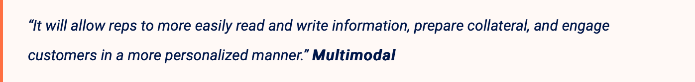 "It will allow reps to more easily read and write information, prepare collateral, and engage customers in a more personalized manner." - Multimodal