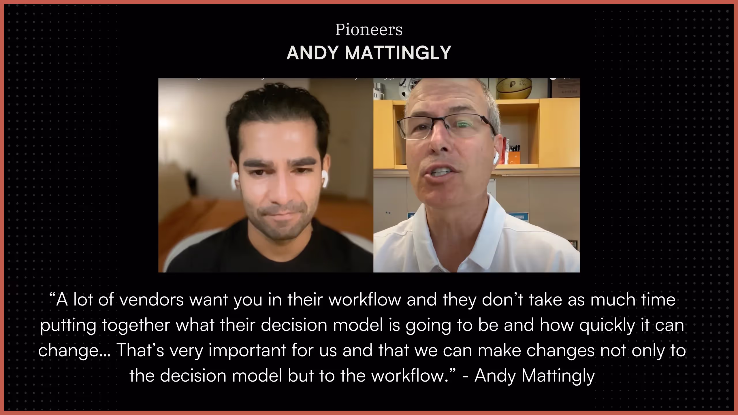 “A lot of vendors want you in their workflow and they don’t take as much time putting together what their decision model is going to be and how quickly it can change… That’s very important for us and that we can make changes not only to the decision model but to the workflow.” - Andy Mattingly